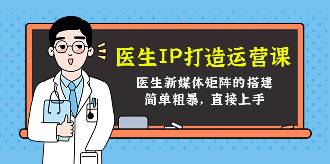 医生IP打造运营课，医生新媒体矩阵的搭建，简单粗暴，直接上手-福喜网创