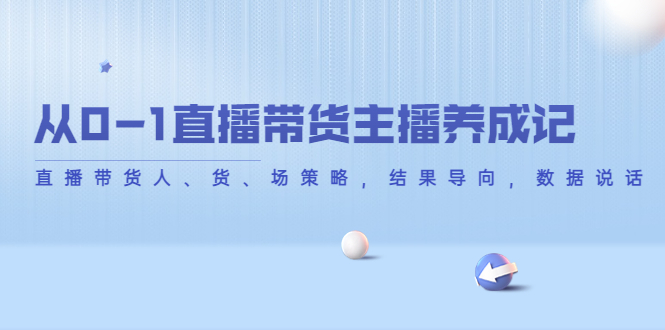 从0-1直播带货主播养成记，直播带货人、货、场策略，结果导向，数据说话-福喜网创