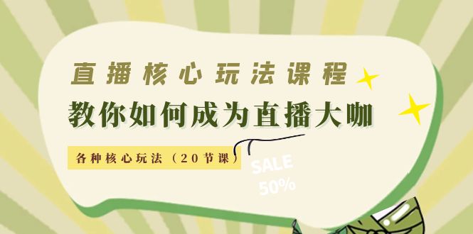 直播核心玩法：教你如何成为直播大咖，各种核心玩法（20节课）-福喜网创