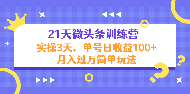 21天微头条训练营，实操3天，单号日收益100+月入过万简单玩法-福喜网创