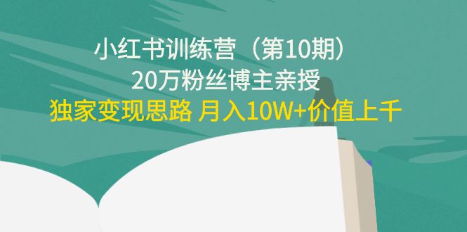 小红书训练营（第10期）20万粉丝博主亲授：独家变现思路 月入10W+价值上千-福喜网创