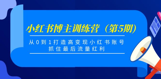 小红书博主训练营（第5期)，从0到1打造高变现小红书账号，抓住最后流量红利-福喜网创