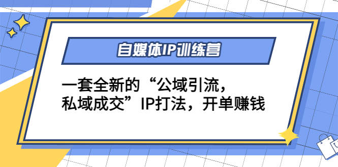 自媒体IP训练营(12+13期)，一套全新的“公域引流，私域成交”IP打法 开单赚钱-福喜网创