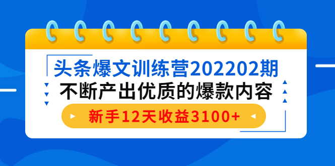 头条爆文训练营202202期，不断产出优质的爆款内容，新手12天收益3100+-福喜网创