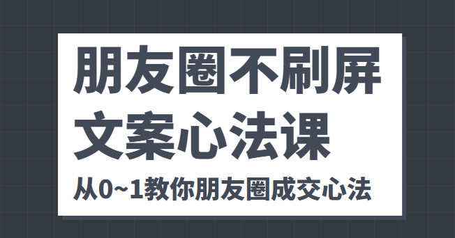 朋友圈不刷屏文案心法课 人人都要懂的商业逻辑 从0~1教你朋友圈成交心法-福喜网创