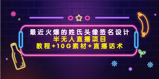 最近火爆的姓氏头像签名设计半无人直播项目（教程+10G素材+直播话术）-福喜网创