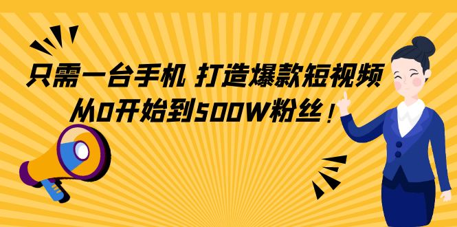 只需一台手机，轻松打造爆款短视频，从0开始到500W粉丝-福喜网创