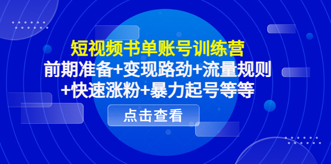 短视频书单账号训练营，前期准备+变现路劲+流量规则+快速涨粉+暴力起号等等-福喜网创