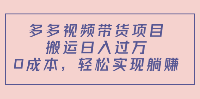 多多视频带货项目，搬运日入过万，0成本，轻松实现躺赚（教程+软件）-福喜网创