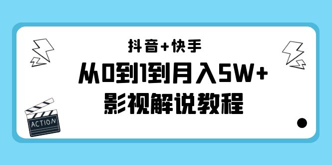 抖音+快手从0到1到月入5W+影视解说教程（更新11月份）-价值999元-福喜网创