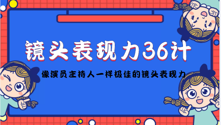 镜头表现力36计，做到像演员主持人这些职业的人一样，拥有极佳的镜头表现力-福喜网创