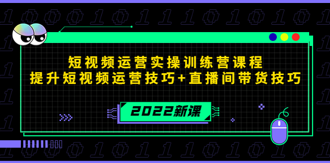 2022短视频运营实操训练营课程，提升短视频运营技巧+直播间带货技巧-福喜网创