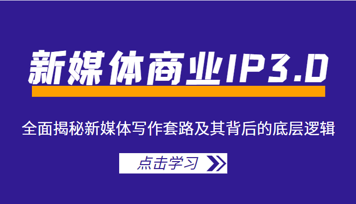 新媒体商业IP3.0，全面揭秘新媒体写作套路及其背后的底层逻辑（价值1299元）-福喜网创