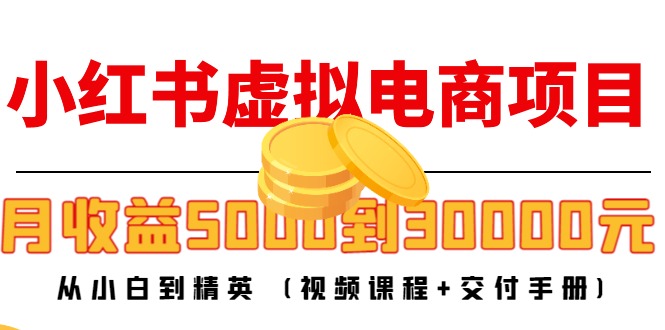 小红书虚拟电商项目：从小白到精英 月收益5000到30000 (视频课程+交付手册)-福喜网创