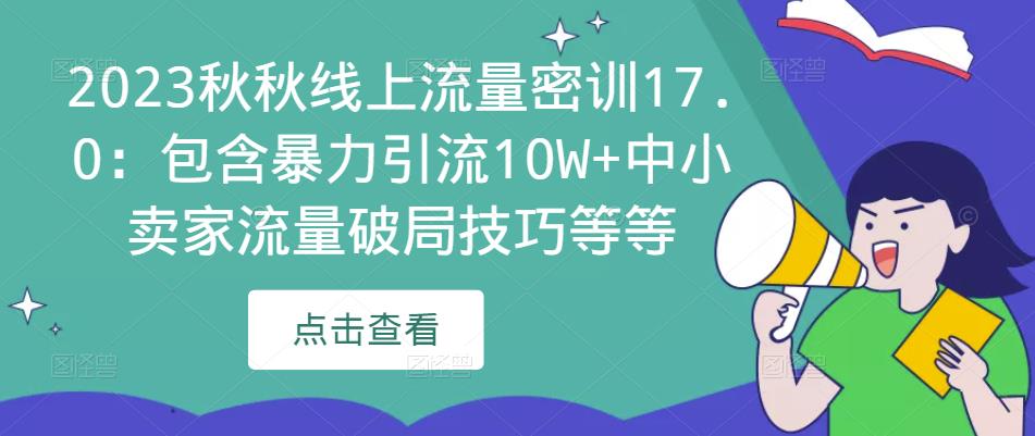 2023秋秋线上流量密训17.0：包含暴力引流10W+中小卖家流量破局技巧等等-福喜网创