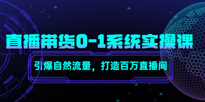 直播带货0-1系统实操课，引爆自然流量，打造百万直播间-福喜网创