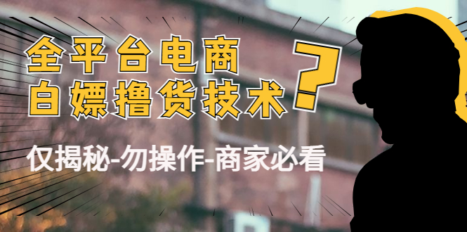 外面收费2980的全平台电商白嫖撸货技术（仅揭秘勿操作-商家防范必看）-福喜网创