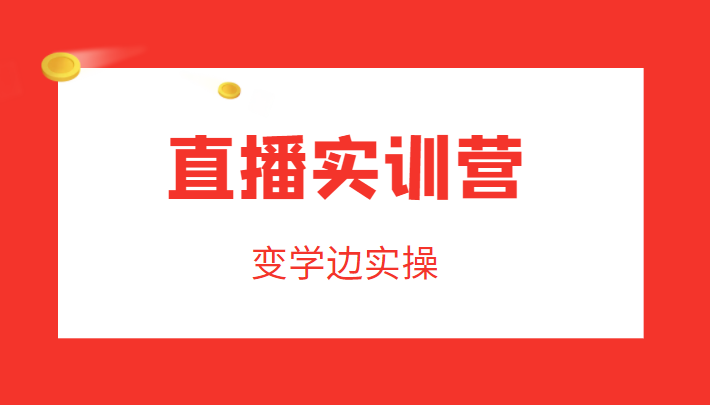 直播实训营，变学边实操，成为运营型主播，拉动直播间人气-福喜网创