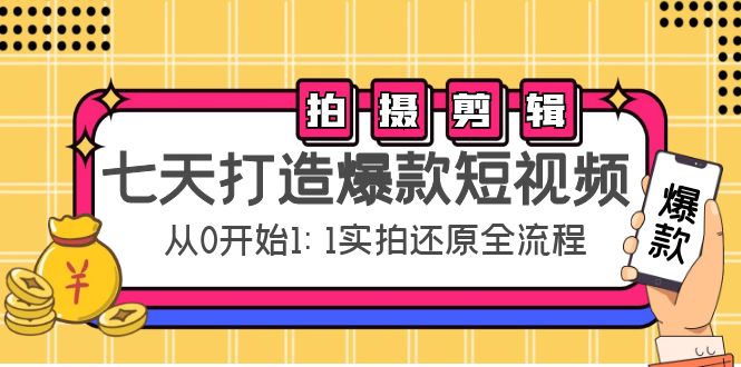 七天打造爆款短视频：拍摄+剪辑实操，从0开始1:1实拍还原实操全流程-福喜网创