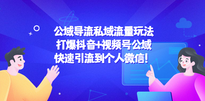 公域导流私域流量玩法：打爆抖音+视频号公域，快速引流到个人微信！-福喜网创