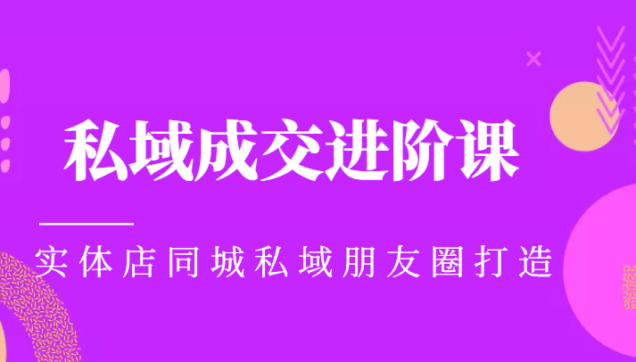 实体同城获客必学私域成交进阶课，实体店同城私域朋友圈打造-福喜网创