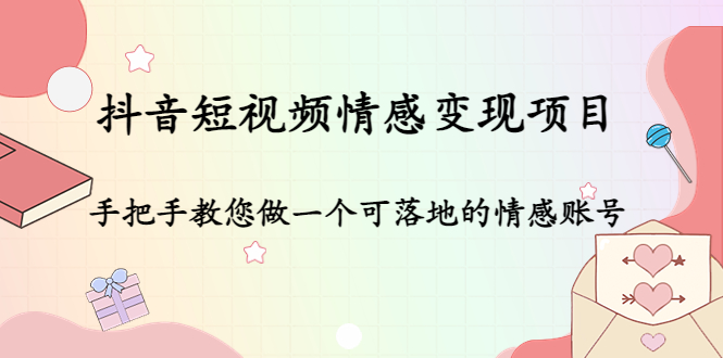 抖音短视频情感变现项目：手把手教您做一个可落地的情感账号-福喜网创