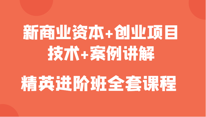 新商业资本+创业项目，技术+案例讲解，精英进阶班全套课程-福喜网创