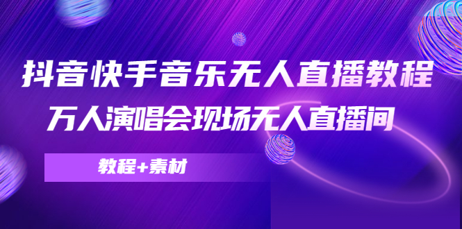 抖音快手音乐无人直播教程，万人演唱会现场无人直播间（教程+素材）-福喜网创