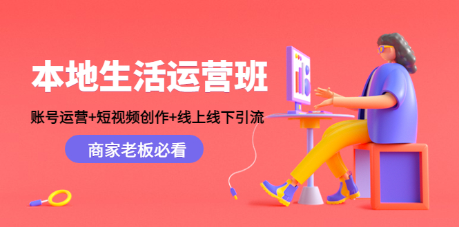 本地生活运营班：账号运营+短视频创作+线上线下引流，商家老板必看-福喜网创