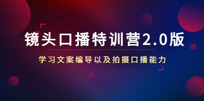 镜头口播特训营2.0版，学习文案编导以及拍摄口播能力（50节课时）-福喜网创