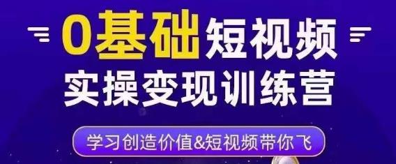 0基础短视频实操变现训练营，3大体系成就百万大V-福喜网创