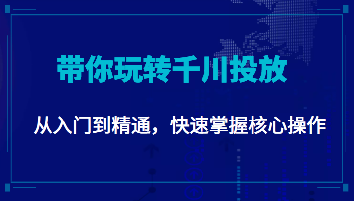 千万级直播操盘手带你玩转千川投放：从入门到精通，快速掌握核心操作-福喜网创