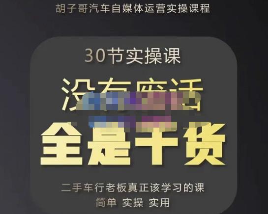 胡子哥·汽车自媒体运营实操课，汽车新媒体二手车短视频运营教程-价值8888元-福喜网创