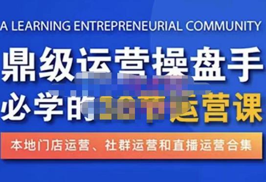 鼎级运营操盘手必学的38节运营课，深入简出通俗易懂地讲透，一个人就能玩转的本地化生意运营技能-福喜网创