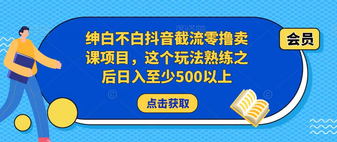 绅白不白抖音截流零撸卖课项目，这个玩法熟练之后日入至少500以上-福喜网创