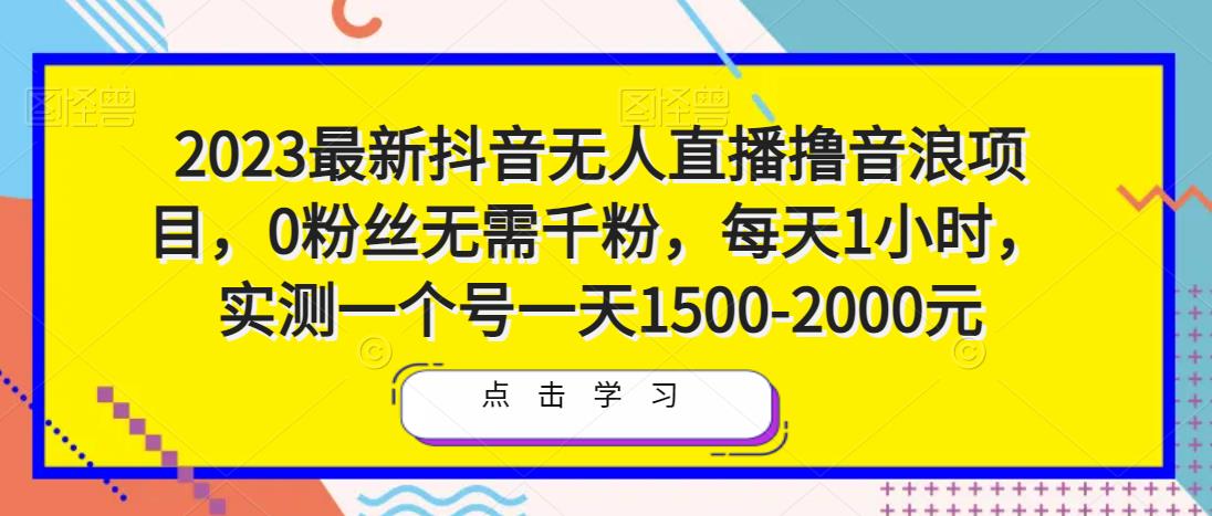 2023最新抖音无人直播撸音浪项目，0粉丝无需千粉，每天1小时，实测一个号一天1500-2000元-福喜网创