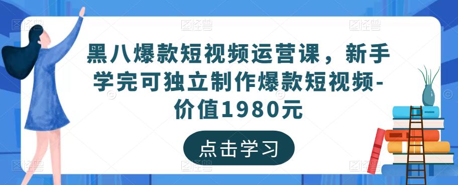 黑八爆款短视频运营课，新手学完可独立制作爆款短视频-价值1980元-福喜网创