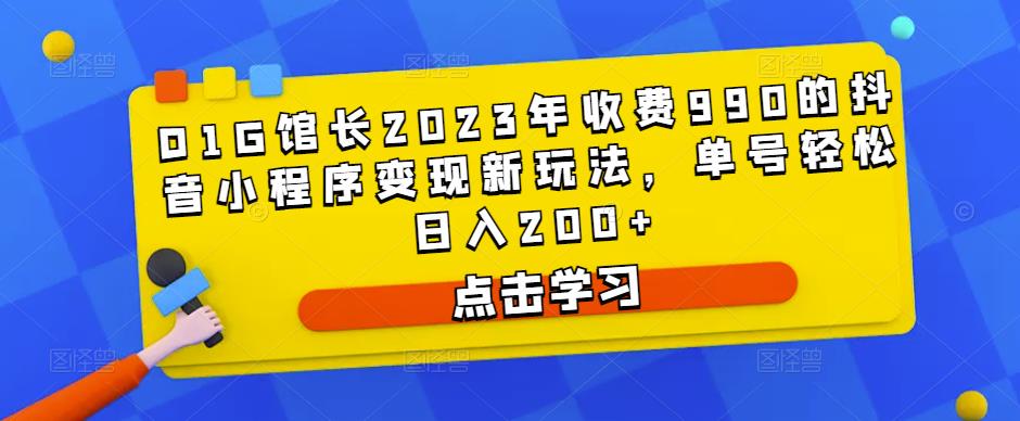 D1G馆长2023年收费990的抖音小程序变现新玩法，单号轻松日入200+-福喜网创