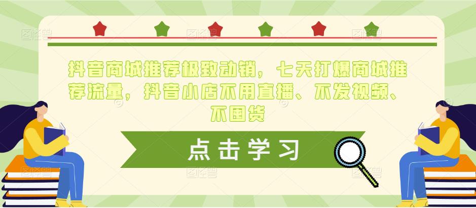 抖音商城推荐极致动销，七天打爆商城推荐流量，抖音小店不用直播、不发视频、不囤货-福喜网创