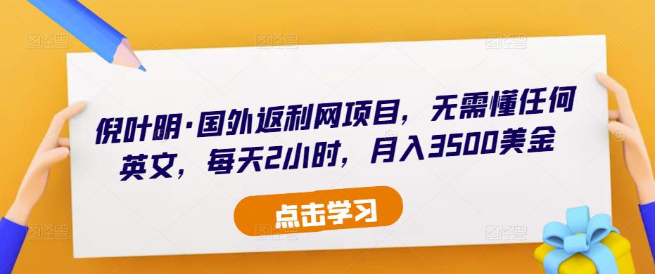 倪叶明·国外返利网项目，无需懂任何英文，每天2小时，月入3500美金-福喜网创