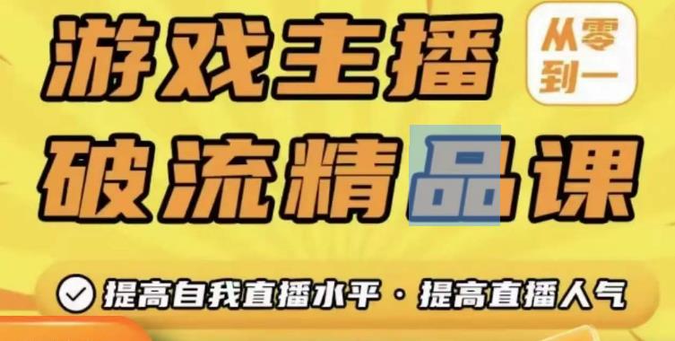 游戏主播破流精品课，从零到一提升直播间人气，提高自我直播水平，提高直播人气-福喜网创