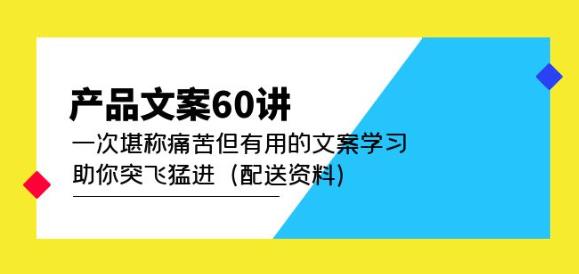 产品文案60讲：一次堪称痛苦但有用的文案学习助你突飞猛进（配送资料）-福喜网创