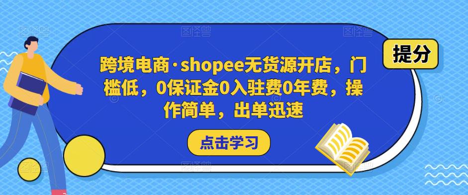 跨境电商·shopee无货源开店，门槛低，0保证金0入驻费0年费，操作简单，出单迅速-福喜网创