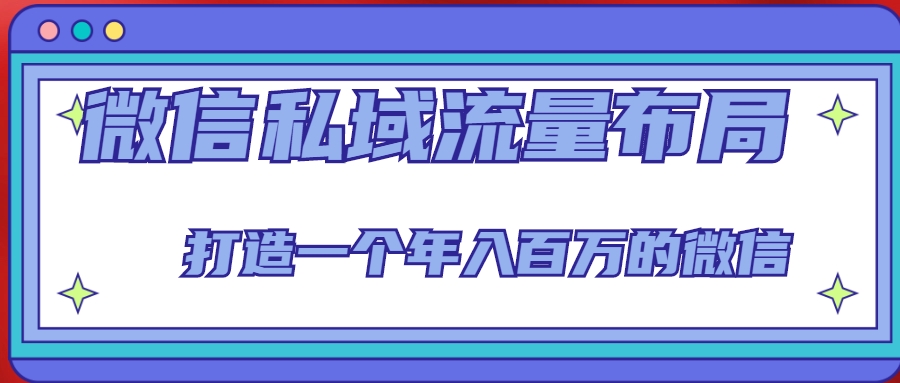 微信私域流量布局课程，打造一个年入百万的微信【7节视频课】-福喜网创