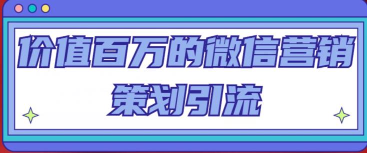 价值百万的微信营销策划引流系列课，每天引流100精准粉-福喜网创