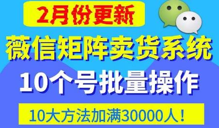 微信矩阵卖货系统，多线程批量养10个微信号，10种加粉落地方法，快速加满3W人卖货！-福喜网创