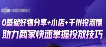 卡思零基础好物分享+抖音小店+千川投流课，0基础快速起号，快速入门抖音投放-福喜网创