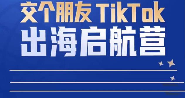 TikTok商家出海启航营：教你TikTok跨境电商的底层逻辑，即使是零基础的你也可以快速上手-福喜网创