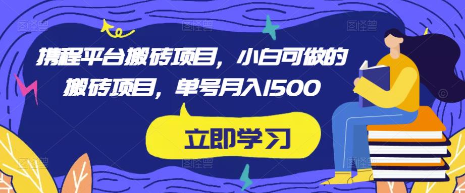 携程平台搬砖项目，小白可做的搬砖项目，单号月入1500-福喜网创