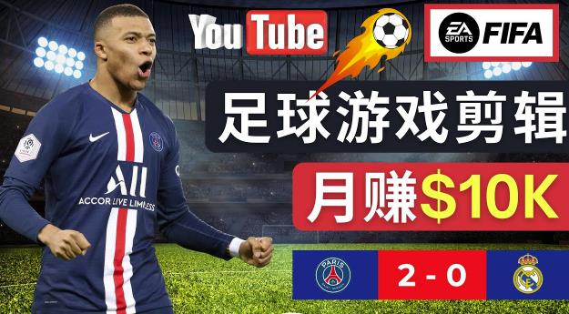 通过FIFA 23游戏赚钱的方法，编辑足球类Youtube视频，轻松月赚过万美元-福喜网创